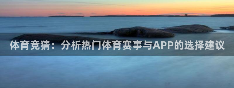 体育竞猜：分析热门体育赛事与APP的选择